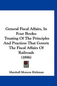 General Fiscal Affairs, In Four Books: Treating Of The Principles And Practices That Govern The Fiscal Affairs Of Railroads (1896)