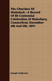 The Churches Of Mattatuck: A Record Of Bi-Centennial Celebration At Waterbury, Connecticut, November 4th And 5th, 1891