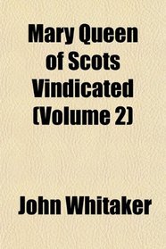 Mary Queen of Scots Vindicated (Volume 2)
