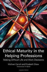 Ethical Maturity in the Helping Professions: Making Difficult Life and Work Decisions
