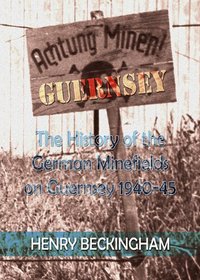 Achtung Minen Guernsey: The History of the German Minefields on Guernsey 1940-45 - Told by the Bomb-disposal Officer Who Supervised Their Removal