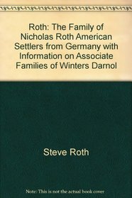 Roth: The Family of Nicholas Roth, American Settlers from Germany, with Information on Associate Families of Winters, Darnold,Keppler