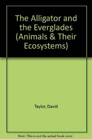The Alligator and the Everglades (Animals and Their Ecosystems)
