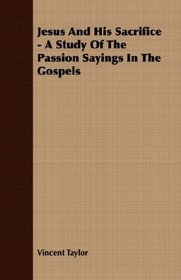 Jesus And His Sacrifice - A Study Of The Passion Sayings In The Gospels