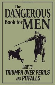 The Dangerous Book for Men: How to Triumph Over Perils and Pitfalls