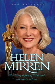 Helen Mirren: The Biography of Britain's Greatest Actress