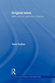 Original Islam: Malik and the Madhhab of Madina (Culture and Civilization in the Middle East)
