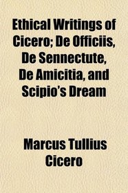 Ethical Writings of Cicero; De Officiis, De Sennectute, De Amicitia, and Scipio's Dream