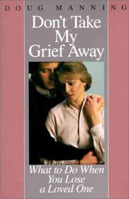 Don't Take My Grief Away : What to Do When You Lose a Loved One