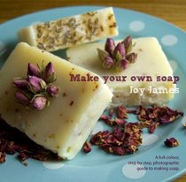 Make Your Own Soap: A Full-colour, Step-by-step, Photographic Guide to Making Soap