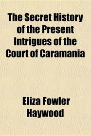 The Secret History of the Present Intrigues of the Court of Caramania