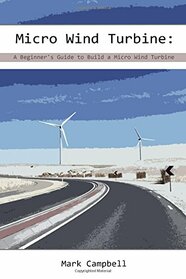 Micro Wind Turbine: A Beginner's Guide to Build a Micro Wind Turbine: (Wind Power, Building Micro Wind Turbine) (Energy Independence, Lower Bills & Off Grid Living)