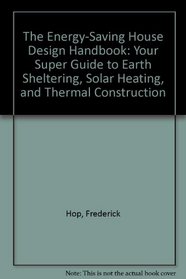 The Energy-Saving House Design Handbook: Your Super Guide to Earth Sheltering, Solar Heating, and Thermal Construction