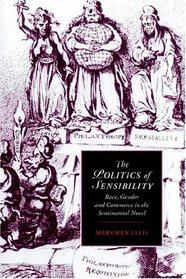 The Politics of Sensibility : Race, Gender and Commerce in the Sentimental Novel (Cambridge Studies in Romanticism)