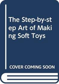 The Step-by-step Art of Making Soft Toys