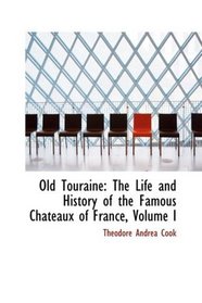 Old Touraine: The Life and History of the Famous Chateaux of France, Volume I