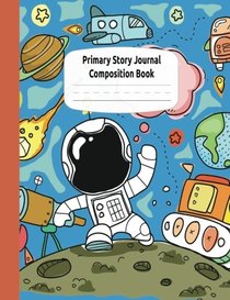 Astronauts and Rocket Ships Primary Story Journal Composition Book: Draw and Write Journal, Grade Level K-2, Dotted Midline and Creative Story Picture ... Home Schooling Notebooks (Outer Space Series)