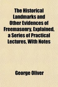 The Historical Landmarks and Other Evidences of Freemasonry, Explained, a Series of Practical Lectures, With Notes