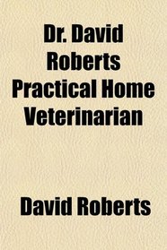 Dr. David Roberts Practical Home Veterinarian