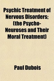 Psychic Treatment of Nervous Disorders; (the Psycho-Neuroses and Their Moral Treatment)