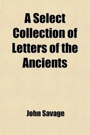 A Select Collection of Letters of Antients; Written Originally by Phalaris, Solon, Socrates[