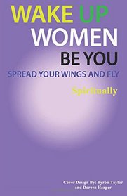 Spread Your Wings and Fly: Spiritually (Wake Up Women Be You) (Volume 3)
