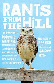 Rants from the Hill: On Packrats, Bobcats, Wildfires, Curmudgeons, a Drunken Mary Kay Lady, and Other Encounters with the Wild in the High Desert
