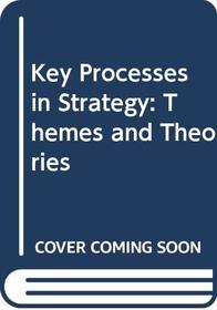 Key Processes in Strategy: Themes and theories