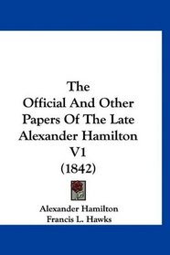 The Official And Other Papers Of The Late Alexander Hamilton V1 (1842)