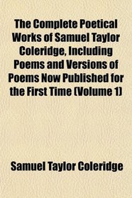 The Complete Poetical Works of Samuel Taylor Coleridge, Including Poems and Versions of Poems Now Published for the First Time (Volume 1)