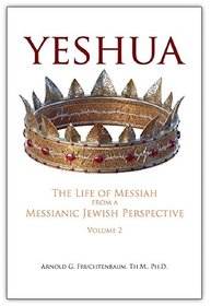 Yeshua: The Life of Messiah from a Messianic Jewish Perspective-Vol. 2 by Dr. Arnold Fruchtenbaum