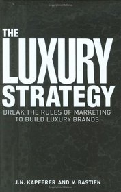 The The Luxury Strategy: Break the Rules of Marketing to Build Luxury Brands