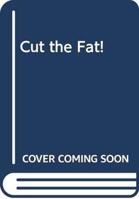 Cut the Fat!