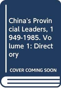 China's Provincial Leaders, 1949-1985. Volume 1: Directory