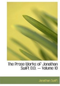 The Prose Works of Jonathan Swift           D.D. - Volume 10 (Large Print Edition)