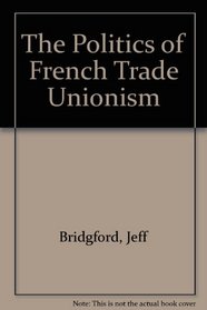 The Politics of French Trade Unionism