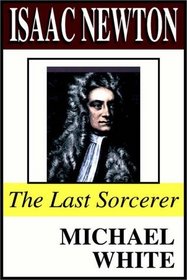 Isaac Newton: The Last Sorcerer