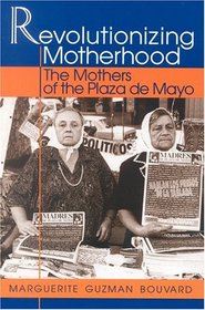 Revolutionizing Motherhood: The Mothers of the Plaza de Mayo : The Mothers of the Plaza de Mayo (Latin American Silhouettes)
