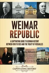 Weimar Republic: A Captivating Guide to German History between 1919 to 1933 and the Treaty of Versailles