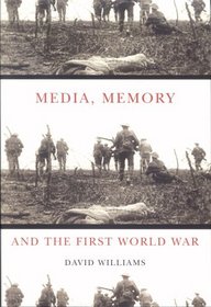 Media, Memory, and the First World War (Mcgill-Queen's Studies in the History of Ideas)