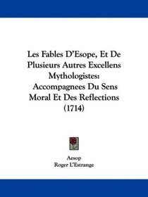 Les Fables D'Esope, Et De Plusieurs Autres Excellens Mythologistes: Accompagnees Du Sens Moral Et Des Reflections (1714) (French Edition)