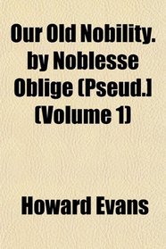 Our Old Nobility. by Noblesse Oblige (Pseud.] (Volume 1)