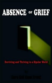 Absence Of Grief: Surviving And Thriving In A Bipolar World