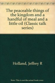 The peaceable things of the kingdom and a handful of meal and a little oil (Classic talk series)