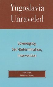 Yugoslavia Unraveled: Sovereignty, Self-Determination, Intervention : Sovereignty, Self-Determination, Intervention