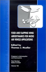 Fixed and Flapping Wing Aerodynamics for Micro Air Vehicle Applications (Progress in Astronautics and Aeronautics)