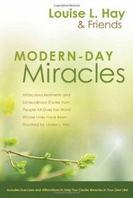 Modern-Day Miracles: Miraculous Moments and Extraordinary Stories from People All Over the World Whose Lives Have Been Touched by Louise L. Hay