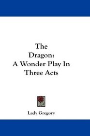The Dragon: A Wonder Play In Three Acts