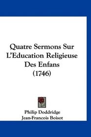 Quatre Sermons Sur L'Education Religieuse Des Enfans (1746) (French Edition)