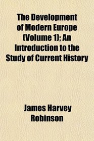 The Development of Modern Europe (Volume 1); An Introduction to the Study of Current History